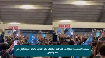 سفير العرب.. احتفالات جماهير الهلال تهز أمريكا بأداء استثنائي في المونديال